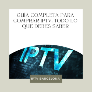 Guía Completa para Comprar IPTV: Todo lo que Debes Saber