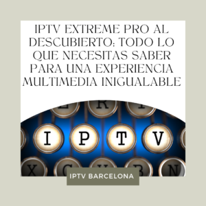 IPTV Extreme Pro al Descubierto: Todo lo que Necesitas Saber para una Experiencia Multimedia Inigualable