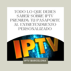 Todo lo que Debes Saber sobre IPTV Premium: Tu Pasaporte al Entretenimiento Personalizado