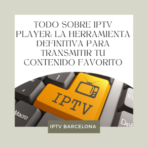 Todo sobre IPTV Player: La Herramienta Definitiva para Transmitir tu Contenido Favorito